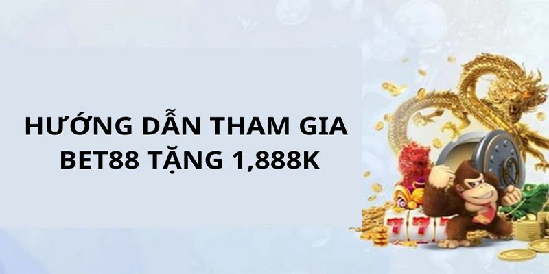 Hướng dẫn các bạn hội viên Bet88 tham gia tặng 1,888k